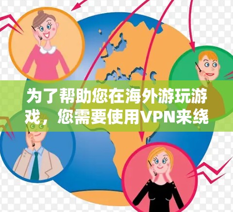 为了帮助您在海外游玩游戏，您需要使用VPN来绕过地理限制。以下是详细的指南