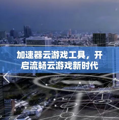 加速器云游戏工具，开启流畅云游戏新时代
