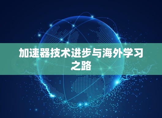 加速器技术进步与海外学习之路