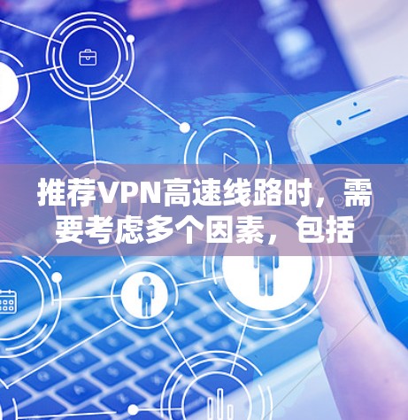 推荐VPN高速线路时，需要考虑多个因素，包括速度、安全性、服务器覆盖、用户隐私保护等。以下是一些常用的高性能VPN服务的推荐
