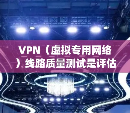 VPN（虚拟专用网络）线路质量测试是评估VPN服务提供商（如ExpressVPN、NordVPN等）网络性能、稳定性和安全性的关键步骤。以下是一些常见的VPN线路质量测试方法和指标
