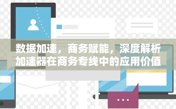 数据加速，商务赋能，深度解析加速器在商务专线中的应用价值