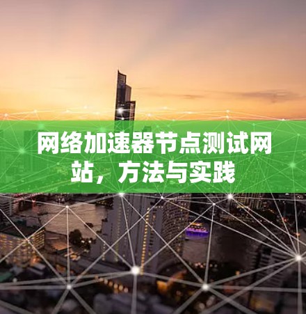 网络加速器节点测试网站，方法与实践