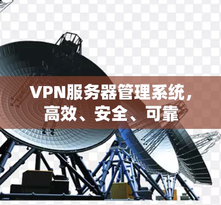 VPN服务器管理系统，高效、安全、可靠