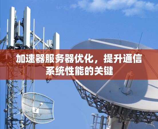 加速器服务器优化，提升通信系统性能的关键