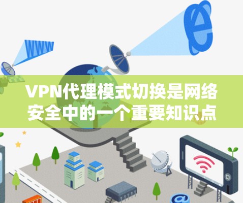 VPN代理模式切换是网络安全中的一个重要知识点,主要用于隐藏客户端的真实IP地址,确保隐私和安全。以下是对VPN代理模式切换的详细总结 VPN代理模式切换是网络安全中的一个重要知识点,主要用于隐藏客户端的真实IP地址,确保隐私和安全。以下是对VPN代理模式切换的详细总结