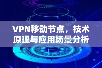 VPN移动节点，技术原理与应用场景分析
