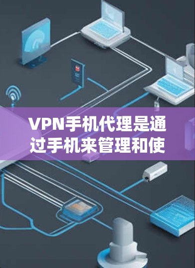 VPN手机代理是通过手机来管理和使用VPN服务的一种方式，主要用于保护隐私、绕过网络限制和确保数据安全。以下是关于VPN手机代理的详细指南