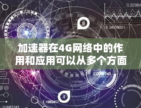 加速器在4G网络中的作用和应用可以从多个方面进行详细阐述