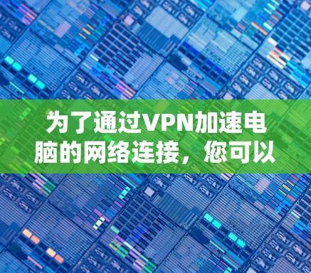 为了通过VPN加速电脑的网络连接，您可以按照以下步骤操作