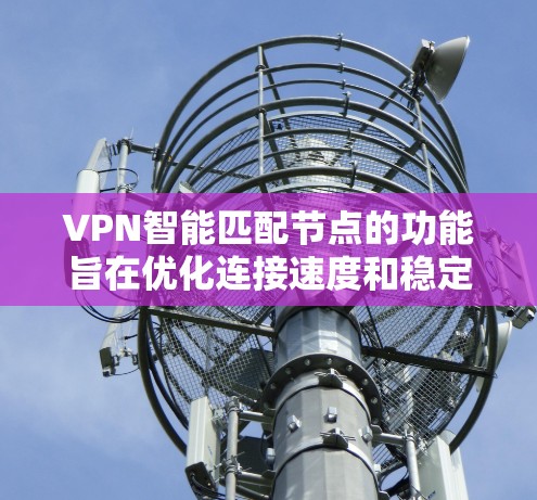 VPN智能匹配节点的功能旨在优化连接速度和稳定性，通常通过自动选择最优的VPN服务器来实现。以下是解决问题的步骤