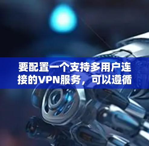 要配置一个支持多用户连接的VPN服务，可以遵循以下步骤