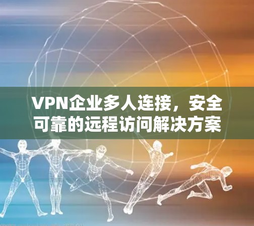 VPN企业多人连接，安全可靠的远程访问解决方案