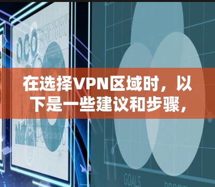 在选择VPN区域时，以下是一些建议和步骤，帮助你根据具体需求做出明智的决策