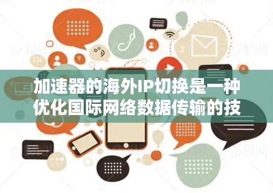 加速器的海外IP切换是一种优化国际网络数据传输的技术，旨在提升访问速度和稳定性，减少延迟和数据丢失。以下是对这一技术的详细总结