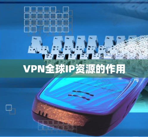 VPN全球IP资源的作用