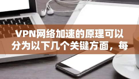 VPN网络加速的原理可以分为以下几个关键方面，每个方面都在确保数据传输的安全性和高效性