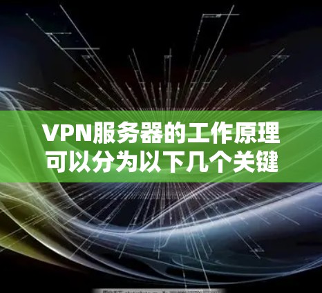 VPN服务器的工作原理可以分为以下几个关键步骤