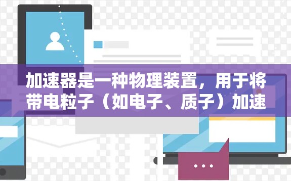 加速器是一种物理装置，用于将带电粒子（如电子、质子）加速到高速度，通常用于研究粒子物理或其他科学实验。以下是加速器的工作原理的详细解释