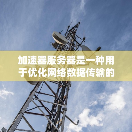 加速器服务器是一种用于优化网络数据传输的高效解决方案，它通过缓存、负载均衡和智能分发来提升系统性能。以下是对其工作原理的详细分析