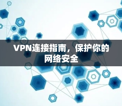 VPN连接指南,保护你的网络安全 VPN连接指南,保护你的网络安全