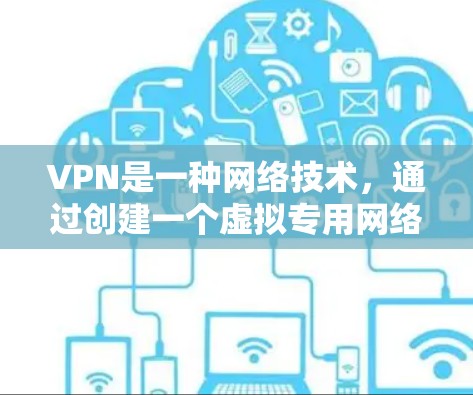VPN是一种网络技术，通过创建一个虚拟专用网络，允许用户在公共网络上进行安全和隐私保护。以下是对您提问的逐步解释和答案