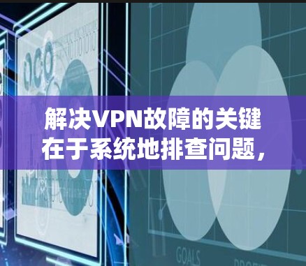 解决VPN故障的关键在于系统地排查问题，逐步验证各个可能的原因，并采取相应的解决措施。以下是针对常见VPN故障的分步解决方案