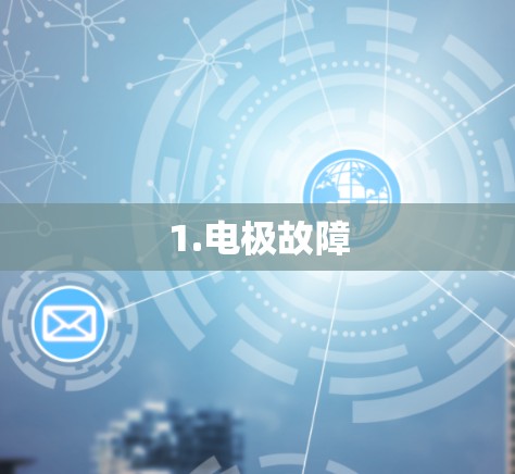 1.电极故障