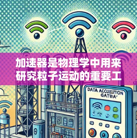 加速器是物理学中用来研究粒子运动的重要工具，它通过磁场和电场使带电粒子加速，并释放出高速电子束。以下是对加速器的详细解析