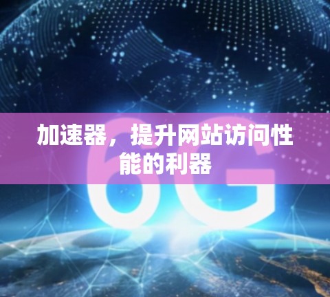 加速器，提升网站访问性能的利器