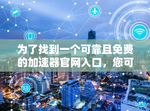 为了找到一个可靠且免费的加速器官网入口，您可以按照以下步骤进行