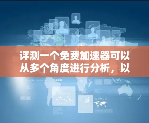 评测一个免费加速器可以从多个角度进行分析，以确保全面了解其性能和适用性。以下是对免费加速器评测的详细步骤和总结