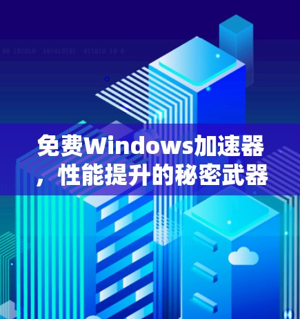 免费Windows加速器，性能提升的秘密武器