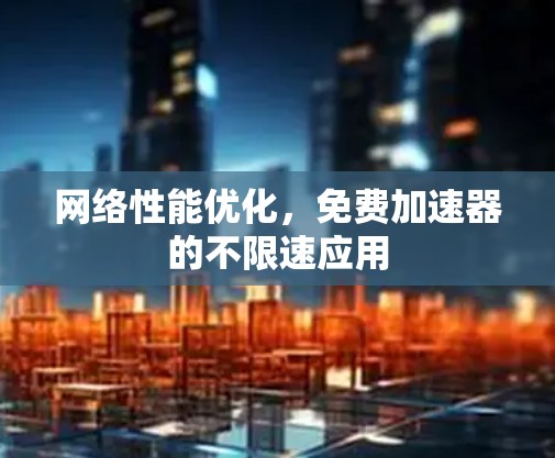 网络性能优化，免费加速器的不限速应用