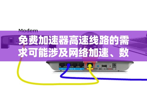 免费加速器高速线路的需求可能涉及网络加速、数据传输或访问资源的优化。以下是一些可能的解决方案和注意事项