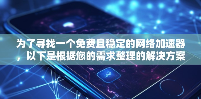 为了寻找一个免费且稳定的网络加速器，以下是根据您的需求整理的解决方案