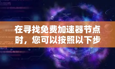 在寻找免费加速器节点时，您可以按照以下步骤进行