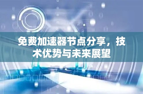 免费加速器节点分享，技术优势与未来展望