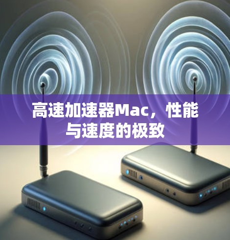 高速加速器Mac，性能与速度的极致