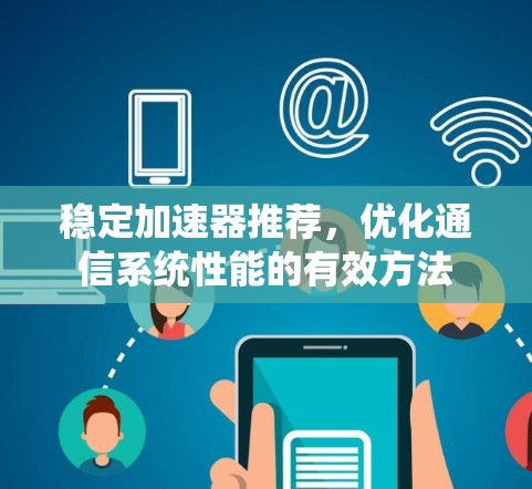 稳定加速器推荐，优化通信系统性能的有效方法