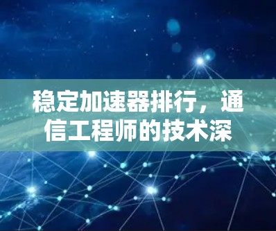 稳定加速器排行，通信工程师的技术深度分析