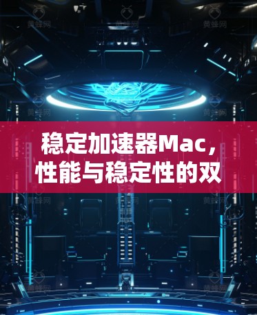 稳定加速器Mac，性能与稳定性的双重提升