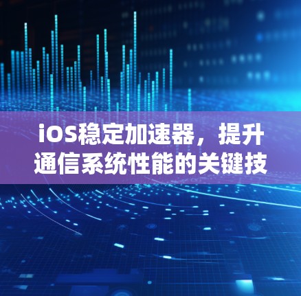 iOS稳定加速器，提升通信系统性能的关键技术