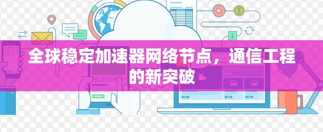 全球稳定加速器网络节点，通信工程的新突破