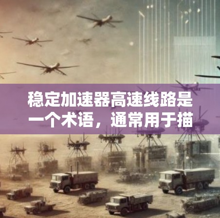 稳定加速器高速线路是一个术语，通常用于描述在稳定加速器电路设计中的关键部分。稳定加速器是一种利用电场和磁场加速带电粒子的装置，常用于高能物理实验或研究中。以下是一些关于稳定加速器高速线路的关键点