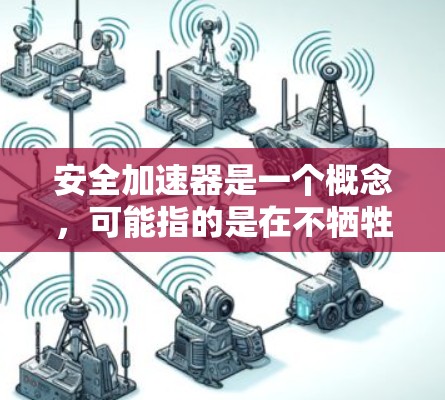 安全加速器是一个概念，可能指的是在不牺牲安全性的前提下，提升计算或处理效率的工具或技术。具体含义可能因上下文而异，以下是一些可能的解释和最新动态