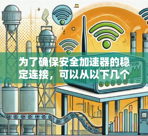 为了确保安全加速器的稳定连接，可以从以下几个方面进行优化和改进