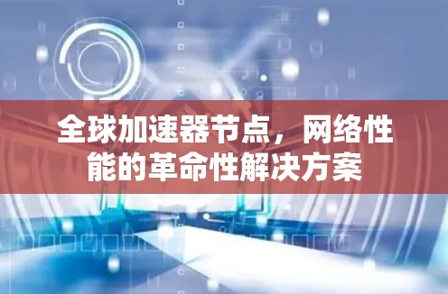 全球加速器节点，网络性能的革命性解决方案