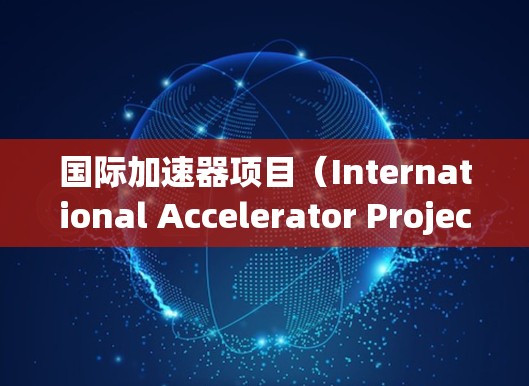 国际加速器项目（International Accelerator Project）