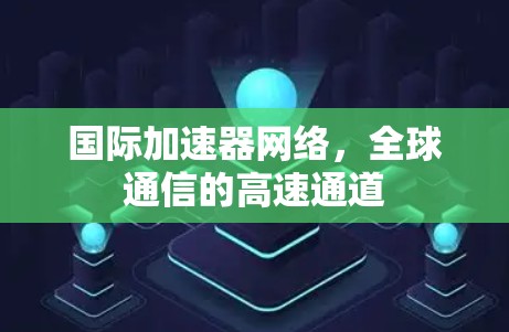 国际加速器网络，全球通信的高速通道